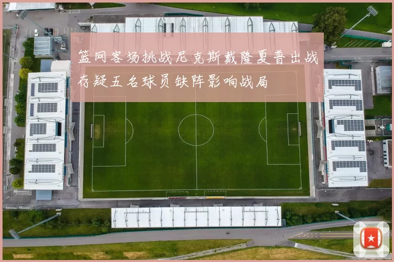 篮网客场挑战尼克斯戴隆夏普出战存疑五名球员缺阵影响战局