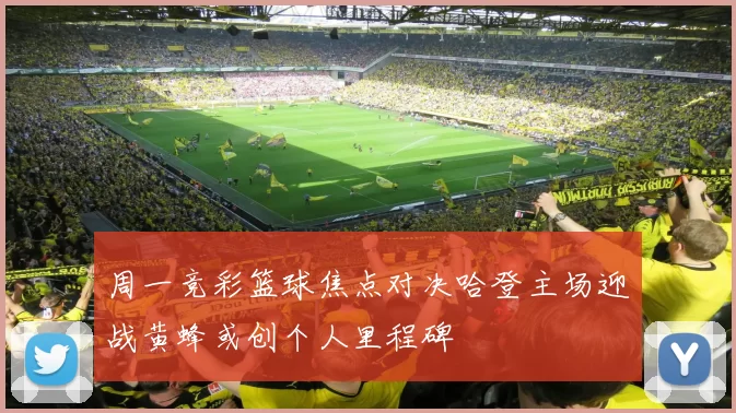 周一竞彩篮球焦点对决哈登主场迎战黄蜂或创个人里程碑