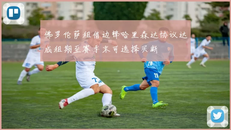 佛罗伦萨租借边锋哈里森达协议达成租期至赛季末可选择买断